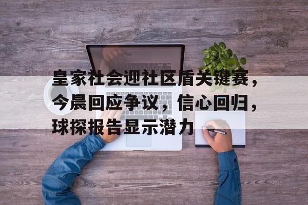 关于皇家社会迎社区盾关键赛，今晨回应争议，信心回归，球探报告显示潜力的信息